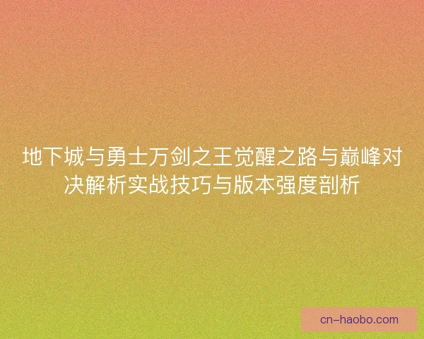 地下城与勇士万剑之王觉醒之路与巅峰对决解析实战技巧与版本强度剖析