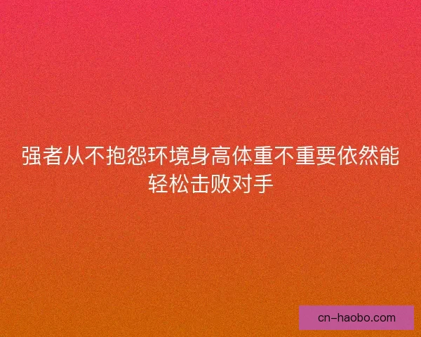 强者从不抱怨环境身高体重不重要依然能轻松击败对手