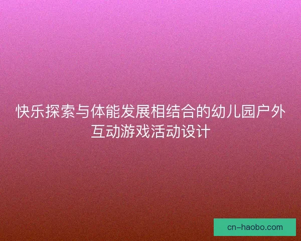 快乐探索与体能发展相结合的幼儿园户外互动游戏活动设计